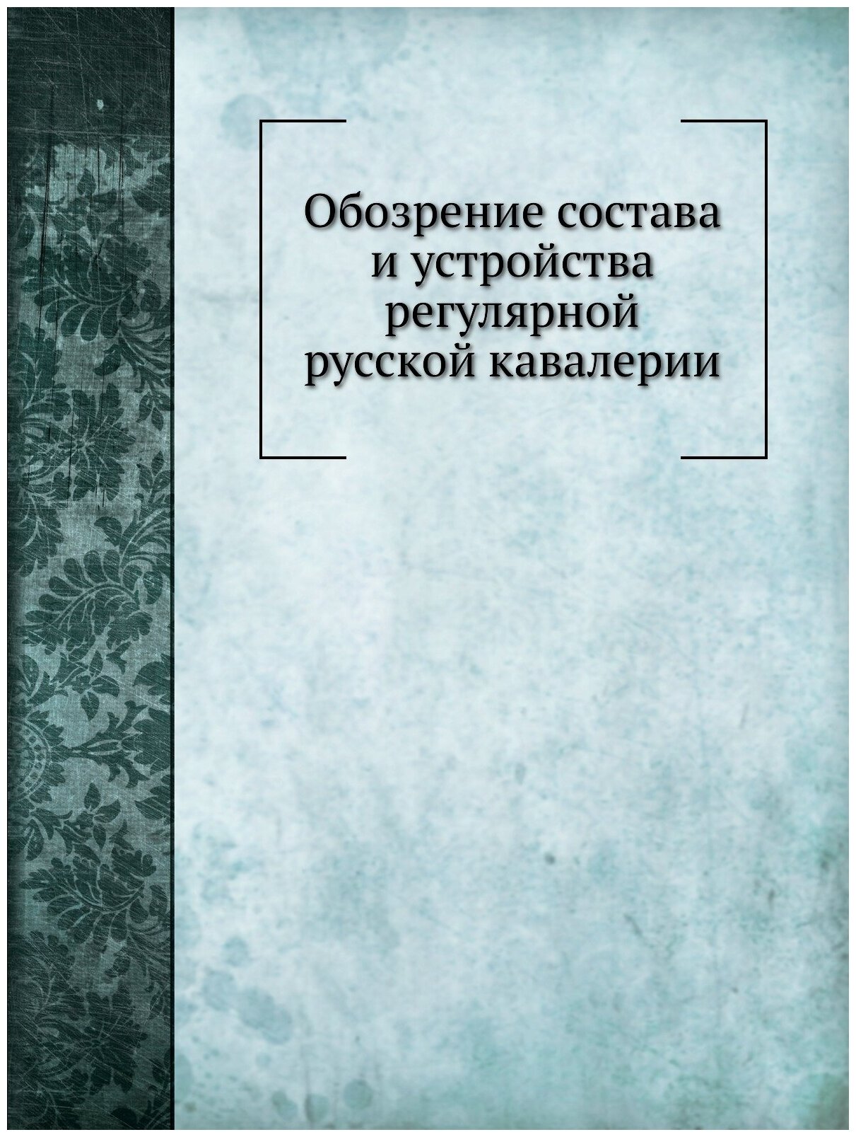 Обозрение состава и устройства регулярной русской кавалерии