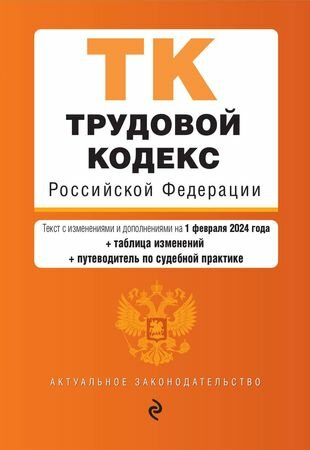 Трудовой кодекс Российской Федерации: текст с изменениями и дополнениями на 1 февраля 2024 года+таблица изменений+путеводитель по судебной практике