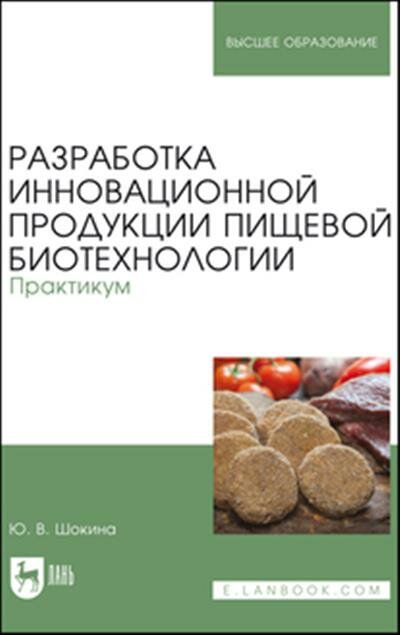 Юлия Валерьевна Шокина Разработка инновационной продукции пищевой биотехнологии. Практикум