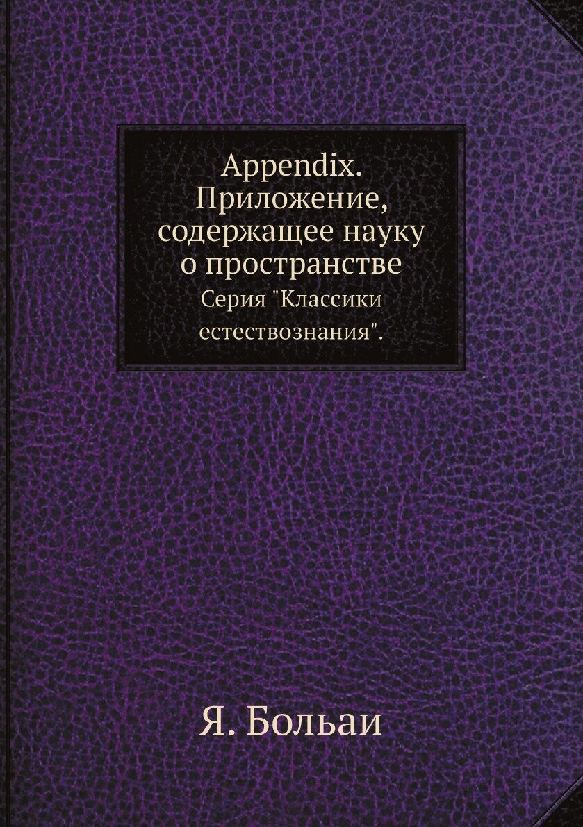 Книга Appendix. Приложение, содержащее науку о пространстве. Серия "Классики естествозн... - фото №1