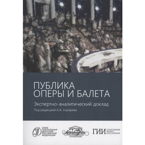 Книга Алетейя Публика оперы и балета. Экспертно-аналитический доклад. Под редакцией А. Ушкарева. 2023 год, Коллектив авторов