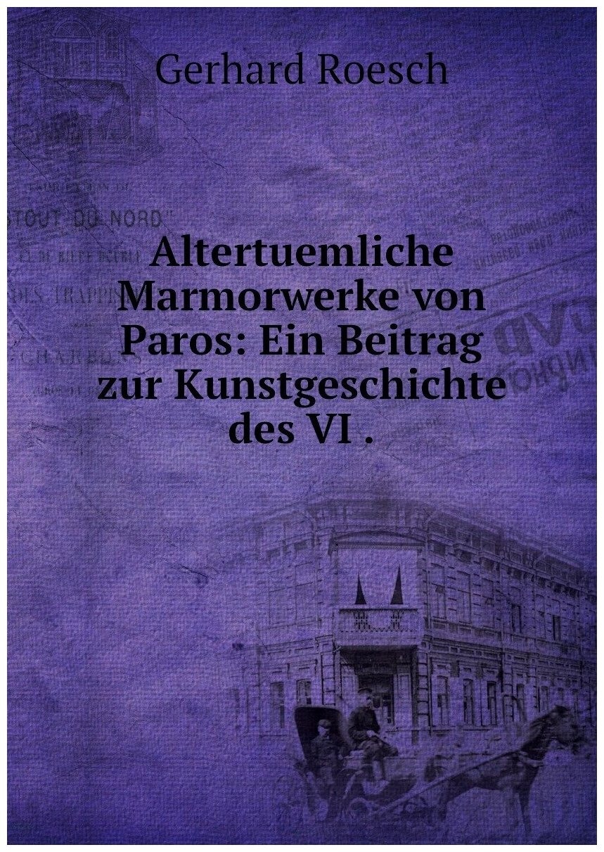 Altertuemliche Marmorwerke von Paros: Ein Beitrag zur Kunstgeschichte des VI .
