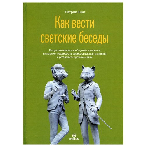 Как вести светские беседы. Искусство вовлечь в общение, захватить внимание, поддержать содержательный разговор и установить прочие связи