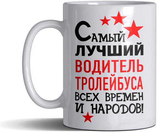 Кружка именная с принтом, надпись, арт профессии Самый лучший Водитель тролейбуса всех времен и народов, цвет белый, подарочная, 330 мл