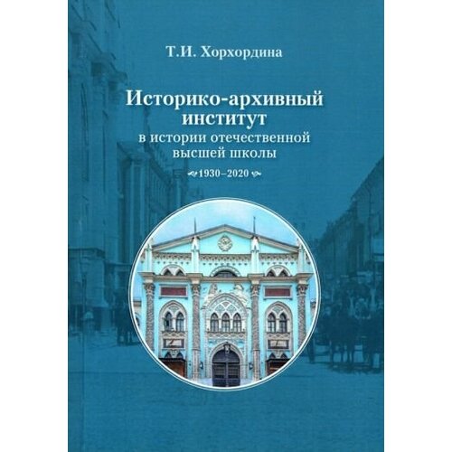 Татьяна хорхордина: историко-архивный институт в истории отечественной высшей школы. 1930-2020 гг.