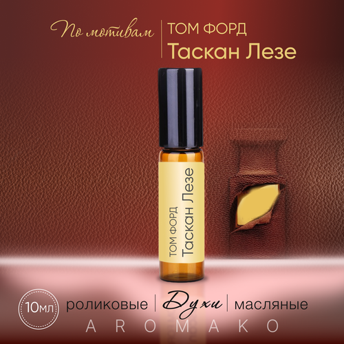 Духи масляные, парфюм - ролик миниатюра Том Форд Таскан лезе 10 мл, AROMAKO духи масляные парфюм ролик миниатюра том форд нероли портофино аква 10 мл aromako