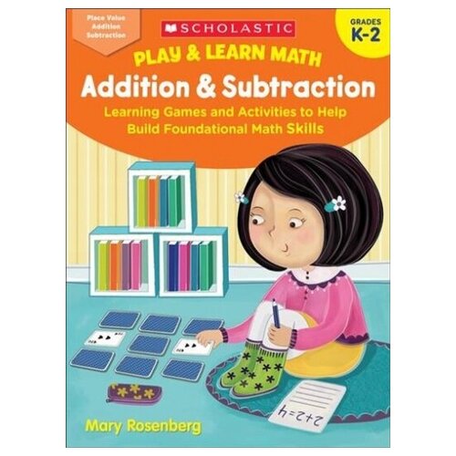Play & Learn Math. Addition & Subtraction. Learning Games and Activities to Help Build Foundational Math Skills. Grades K-2