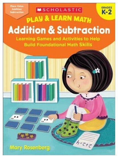 Play & Learn Math. Addition & Subtraction. Learning Games and Activities to Help Build Foundational Math Skills. Grades K-2