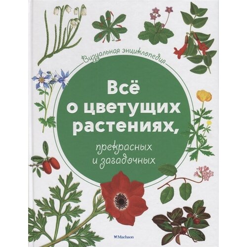 Все о цветущих растениях, прекрасных и загадочных. Визуальная энциклопедия