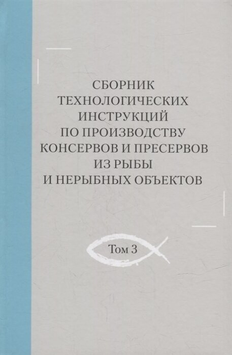 Сборник технологических инструкций по производству консервов и пресервов из рыбы и нерыбных объектов. Том 3