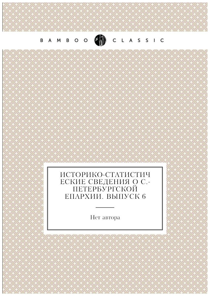 Книга Историко-статистические сведения о С.-Петербургской епархии. Выпуск 6 - фото №1
