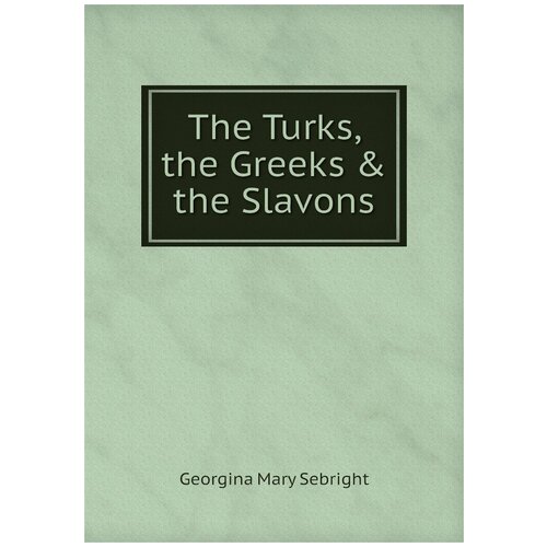 The Turks, the Greeks & the Slavons