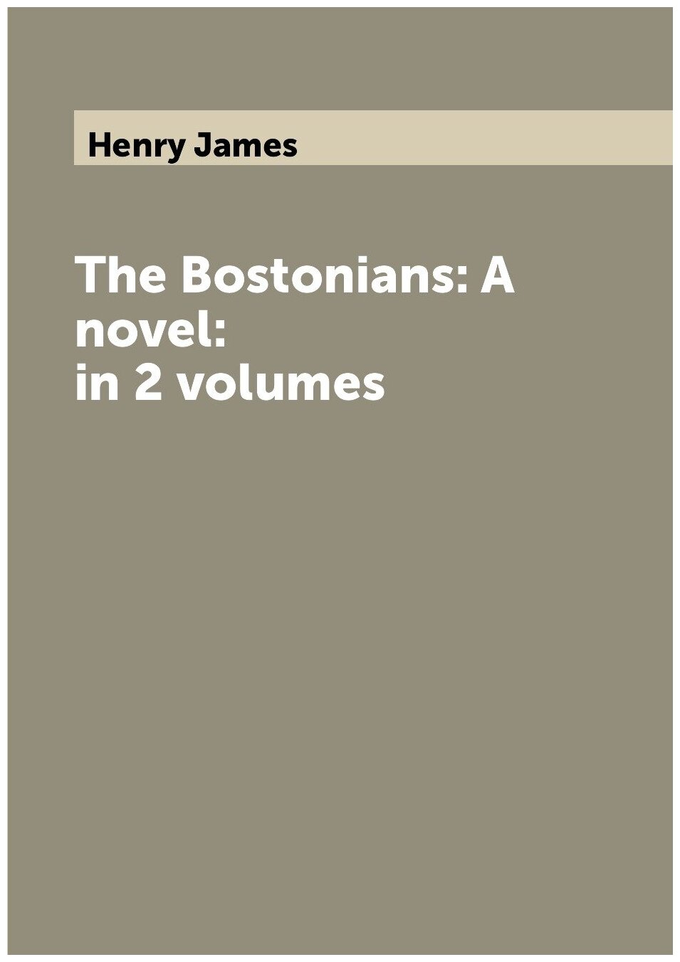 The Bostonians: A novel: in 2 volumes