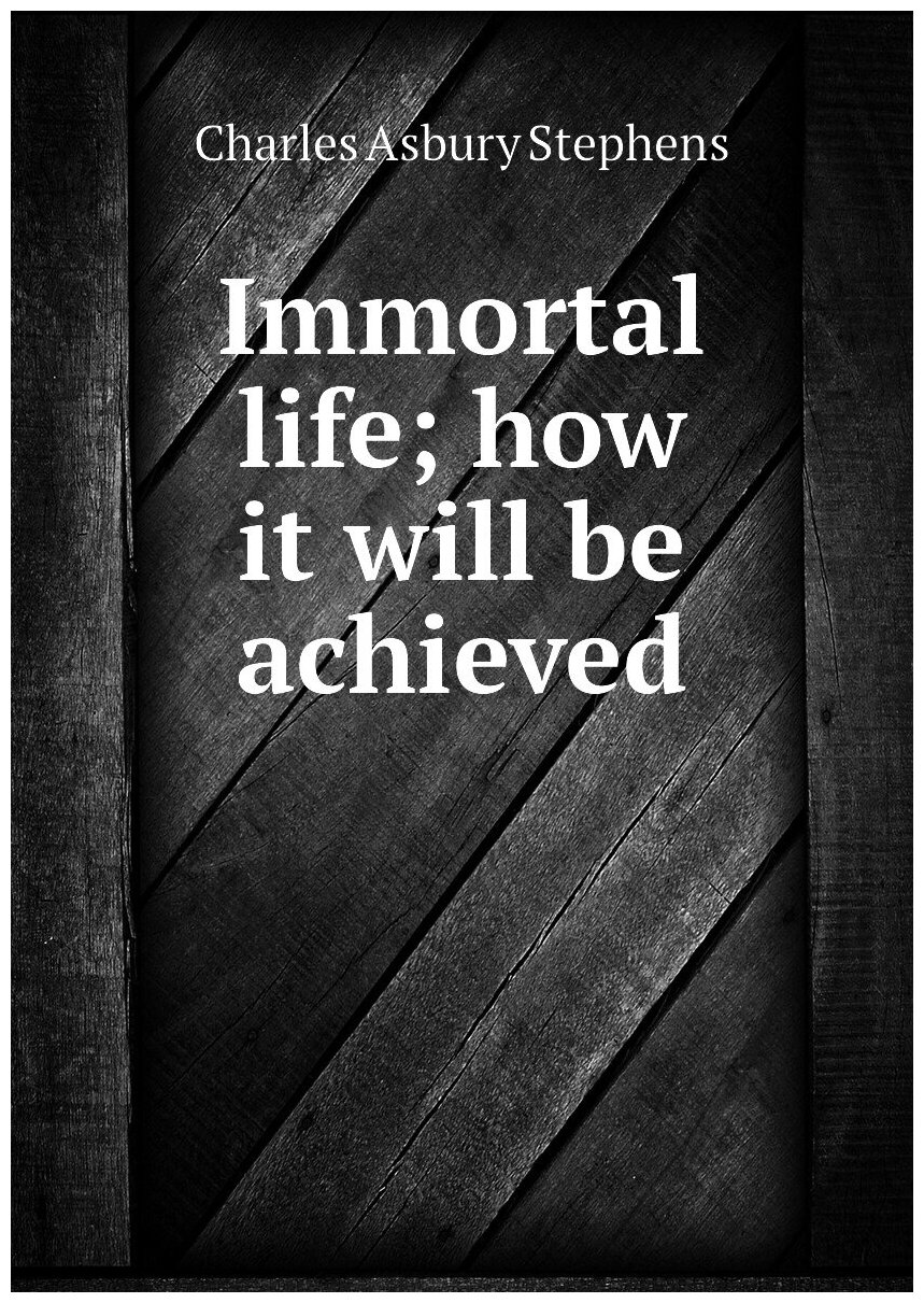 Immortal life; how it will be achieved
