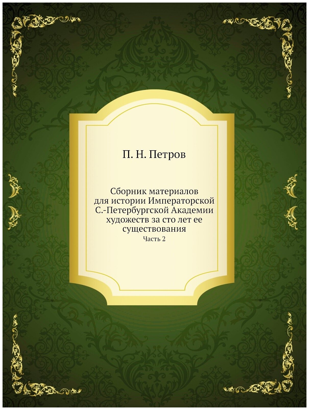 Сборник материалов для истории Императорской С.-Петербургской Академии художеств за сто лет ее существования. Часть 2