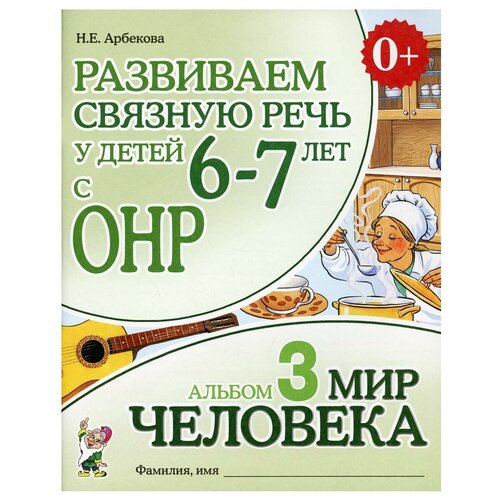 Развиваем связную речь у детей 6-7 лет с ОНР: Альбом 3: Мир человека. 3-е изд., испр.. Арбекова Н.Е. Гном