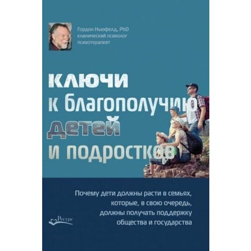 Гордон ньюфелд: ключи к благополучию детей и подростков: почему дети должны расти в семьях, которые, в свою очередь