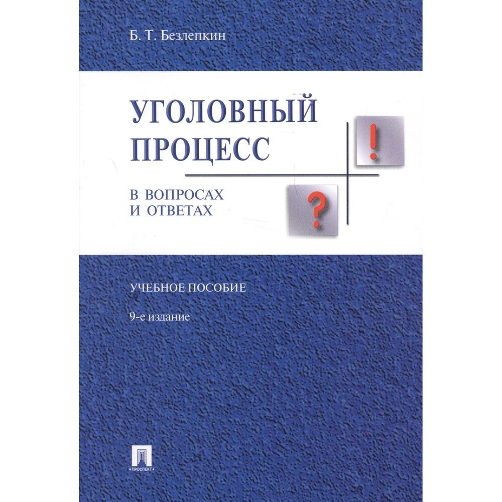 Учебное пособие Проспект Уголовный процесс в вопросах и ответах. Издание 9. 2021 год, Безлепкин Б.