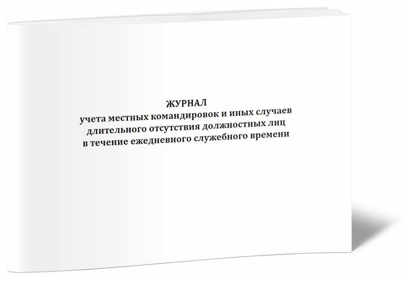 Журнал учета местных командировок и иных случаев длительного отсутствия должностных лиц в течение ежедневного служебного 60 стр, 1 журнал, А4 - ЦентрМаг