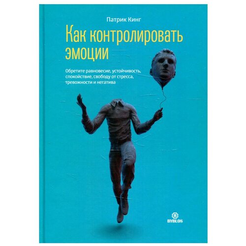 Как контролировать эмоции. Обретите равновесие, устойчивость, спокойствие, свободу от стресса, тревожности и негатива