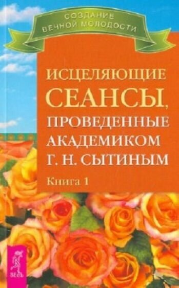 Георгий сытин: исцеляющие сеансы, проведенные академиком г. н. сытиным. книга 1