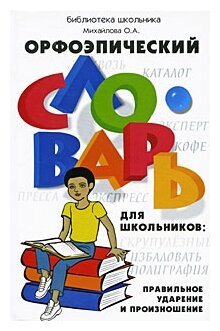 О. А. Михайлова "Орфоэпический словарь для школьников. Правильное ударение и произношение"