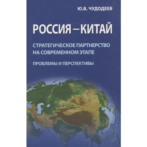 Ю. В. Чудодеев "Россия - Китай. Стратегическое партнерство на современном этапе. Проблемы и перспективы"