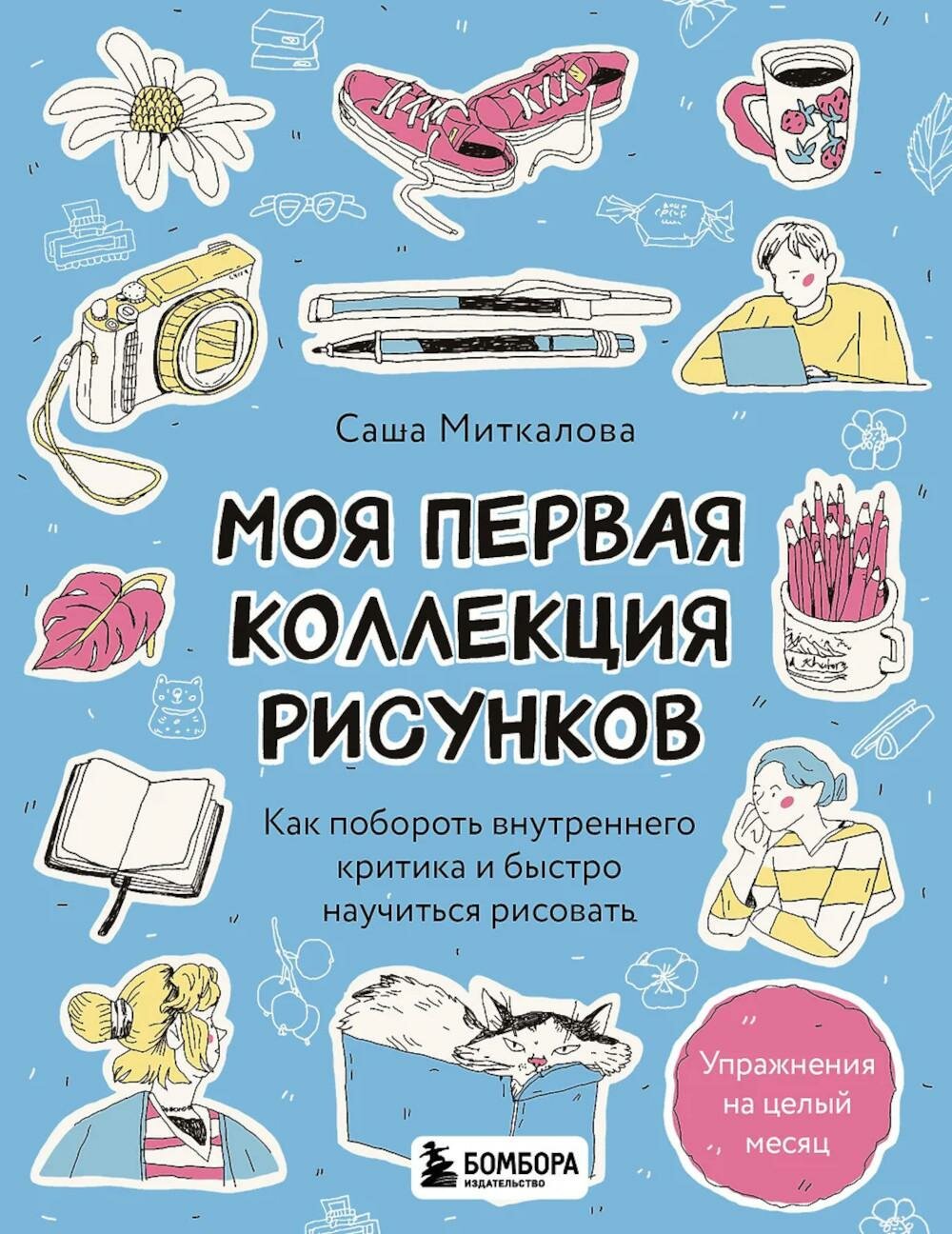Моя первая коллекция рисунков. Как побороть внутреннего критика и быстро научиться рисовать. Миткалова А. Г. ЭКСМО