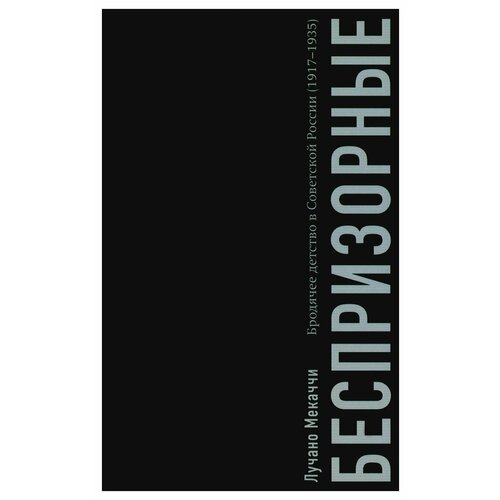 Беспризорные: бродячее детство в Советской России (1917–1935). Мекаччи Л. Изд. Ивана Лимбаха