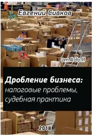 Дробление бизнеса: налоговые проблемы, судебная практика, Евгений Сивков