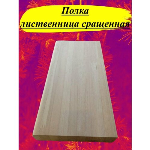 Полка из массива лиственницы сращенной толщина 18мм размер 500мм х 900мм 3132₽