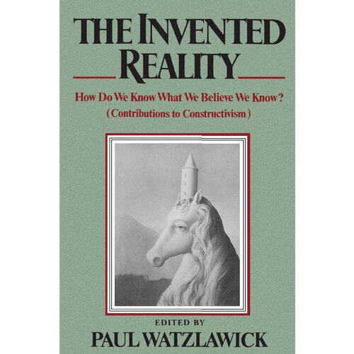 The Invented Reality. How Do We Know What We Believe We Know?