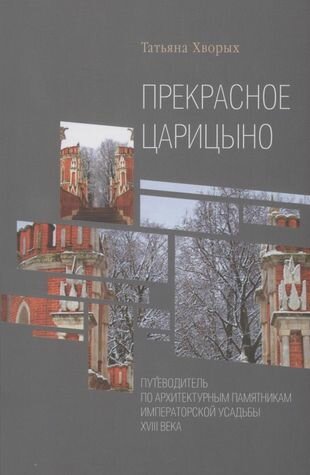 Прекрасное Царицыно: путеводитель по архитектурным памятникам императорской усадьбы XVIII века