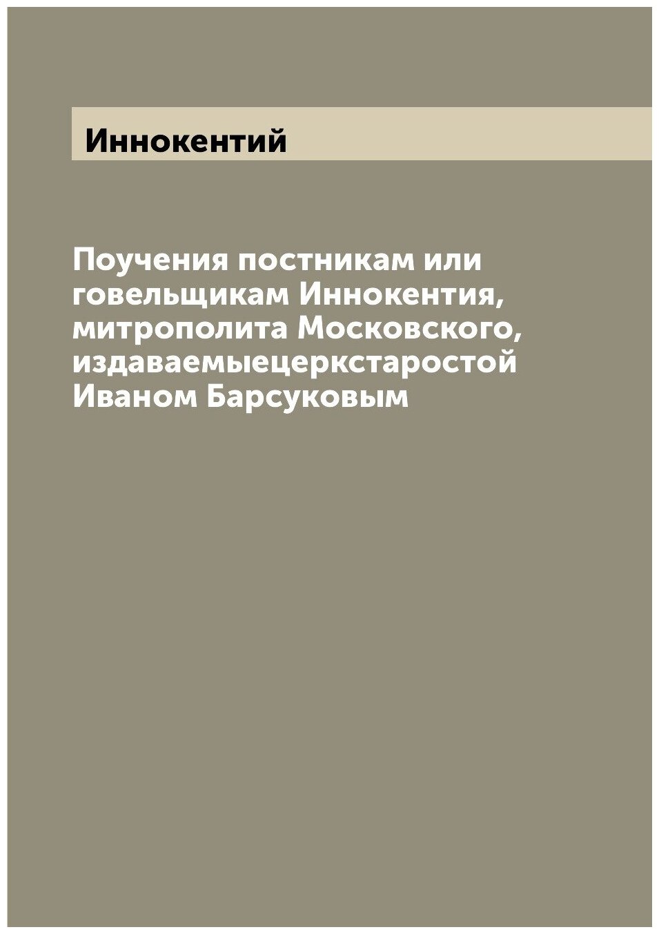 Поучения постникам или говельщикам Иннокентия, митрополита Московского, издаваемыецеркстаростой Иваном Барсуковым