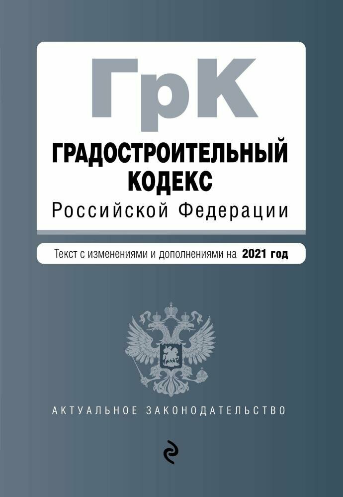 Градостроительный кодекс Российской Федерации. Текст с изм. и доп. на 2021 год (Эксмо)