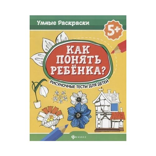 Как понять ребенка? : рисуночные тесты для детей 5+