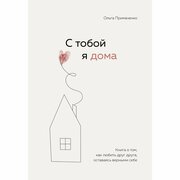 С тобой я дома. Книга о том, как любить друг друга, оставаясь верными себе. Примаченко О. В.