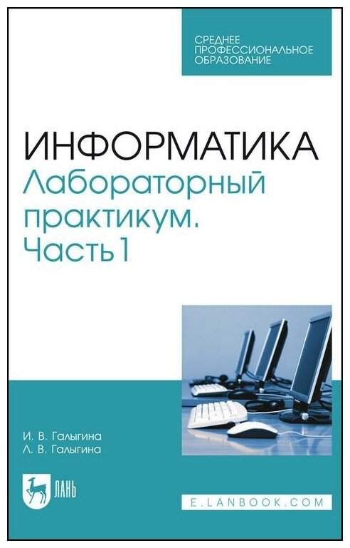 Галыгина И. В, Галыгина Л. В. Информатика. Лабораторный практикум. Часть 1. Учебное пособие для СПО