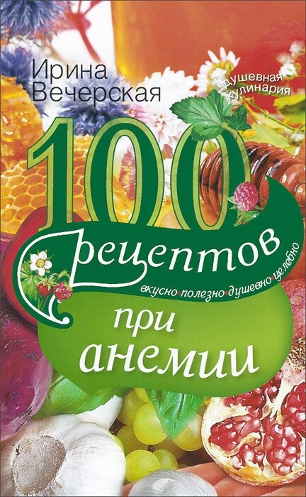 100 рецептов при анемии. Вкусно, полезно, душевно, целебно - фото №3