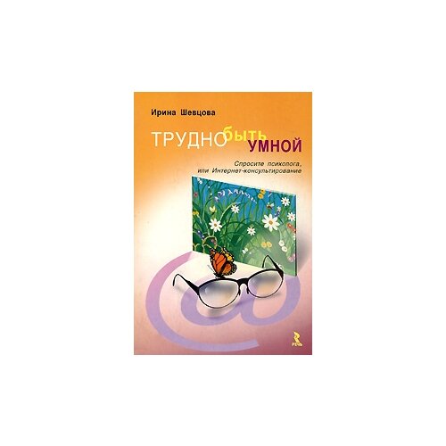 Ирина Шевцова "Трудно быть умной. Спросите психолога, или Интернет-консультирование"