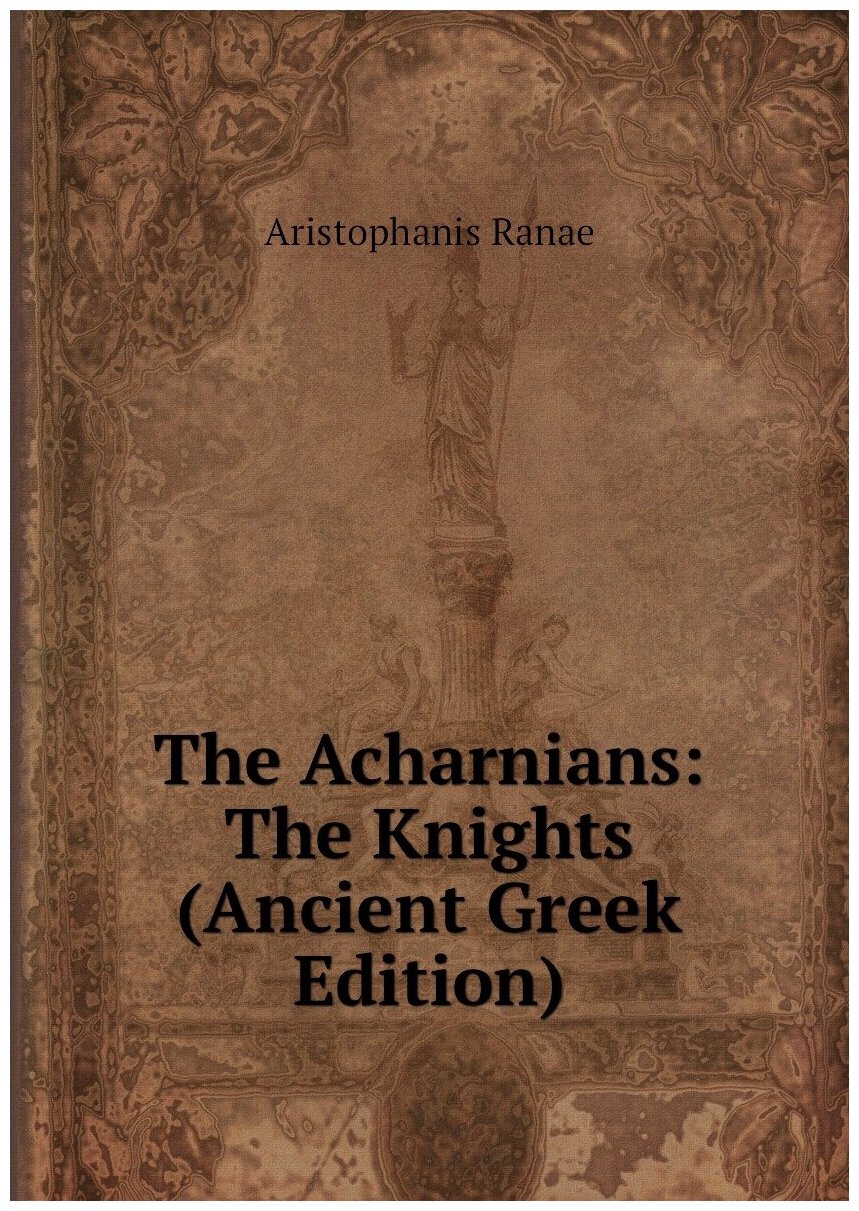 The Acharnians: The Knights (Ancient Greek Edition)