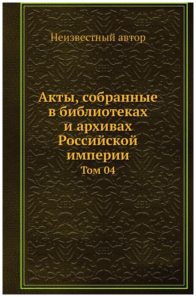 Акты, собранные в библиотеках и архивах Российской империи. Том 04