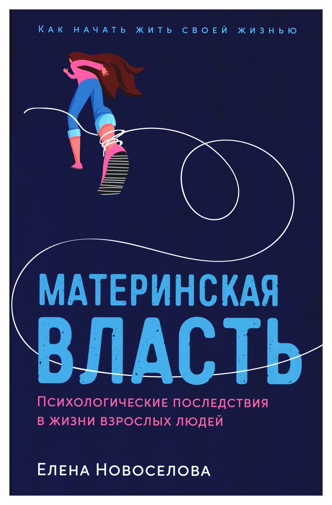 Материнская власть: Психологические последствия в жизни взрослых людей. Как начать жить своей жизнью. Новоселова Е. Альпина Паблишер