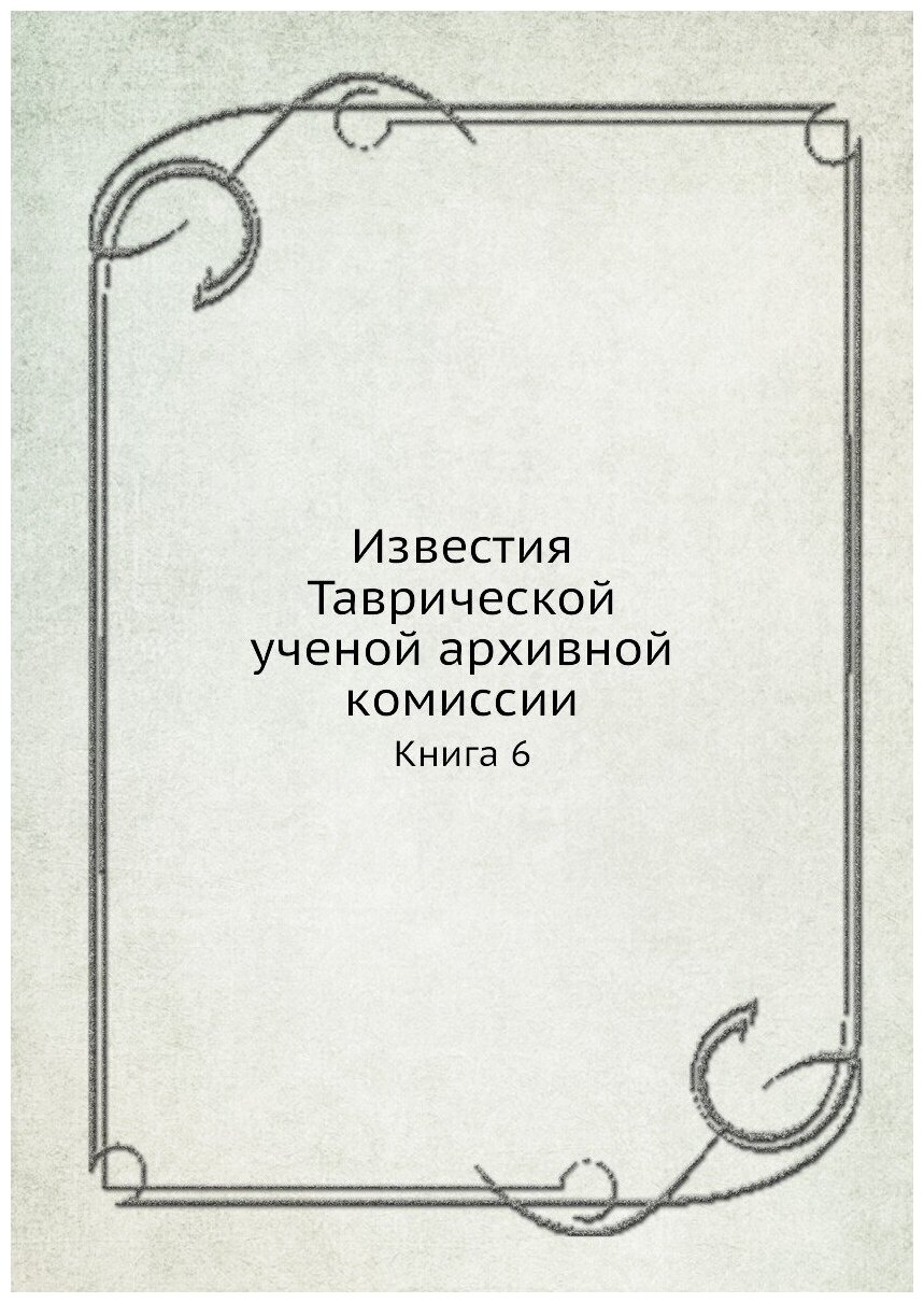 Книга Известия таврической Ученой Архивной комиссии, книга 6 - фото №1