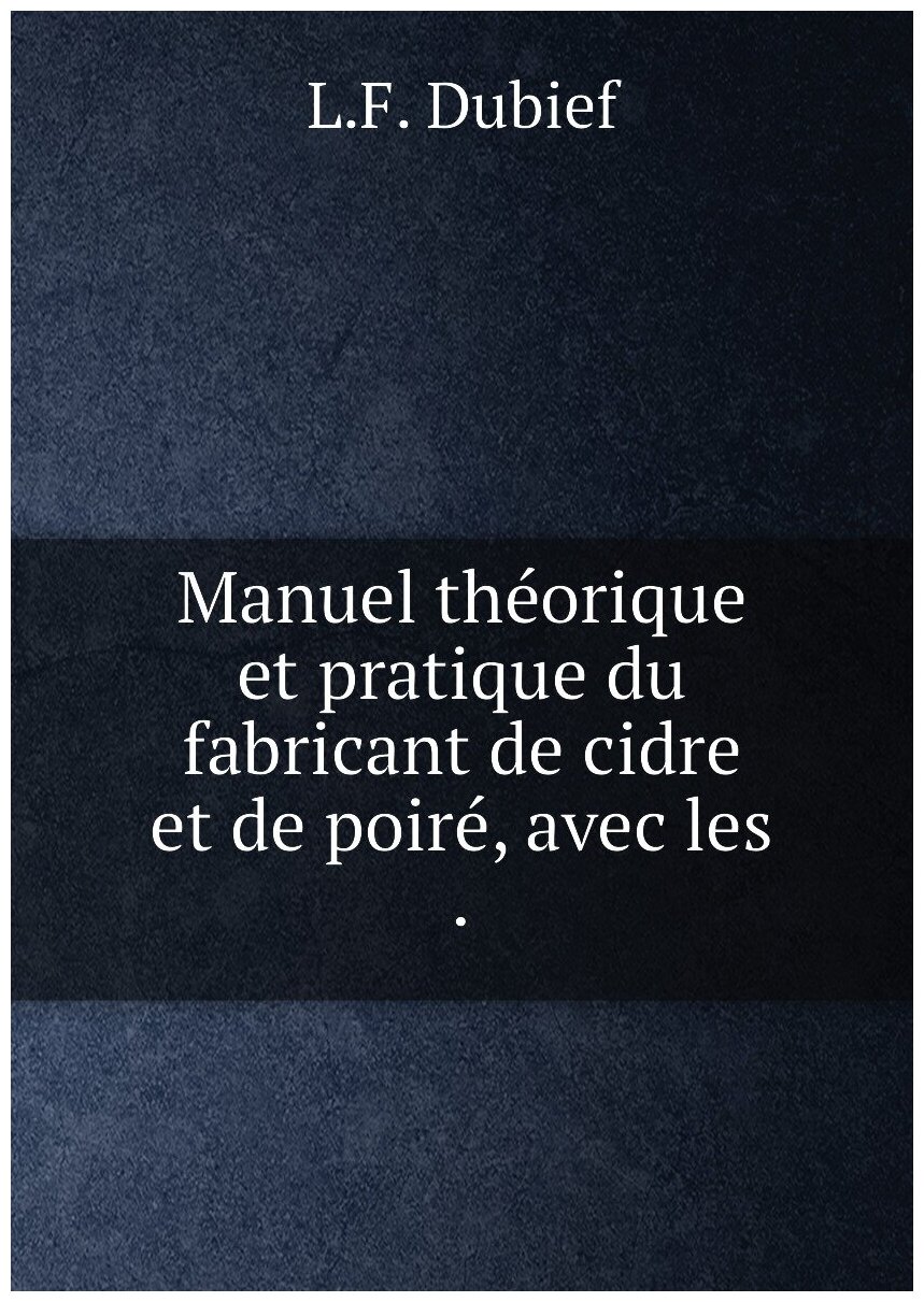 Manuel théorique et pratique du fabricant de cidre et de poiré avec les .