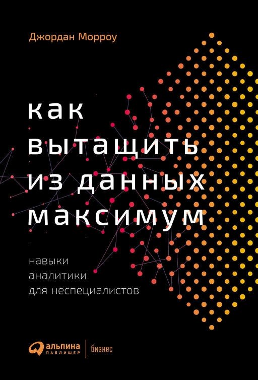 Джордан Морроу "Как вытащить из данных максимум: Навыки аналитики для неспециалистов (электронная книга)"