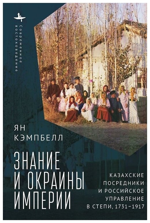 Знание и окраины империи. Казахские посредники и российское управление в степи. 1731-1917