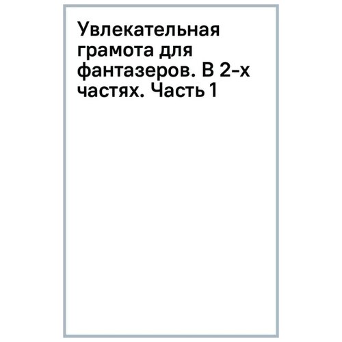 Смоляная Вера Степановна "Увлекательная грамота для фантазеров. В 2-х частях. Часть 1"