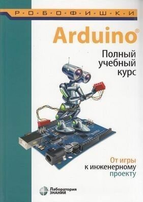 Робофишки. Салахова А. А, Феоктистова О. А. Arduino. Полный учебный курс. От игры к инженерному проекту Лаборатория знаний