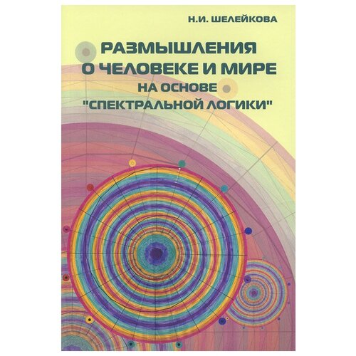 Н. И. Шелейкова "Размышления о человеке и мире на основе "Спектральной логики""